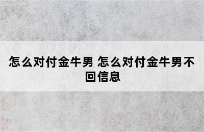 怎么对付金牛男 怎么对付金牛男不回信息